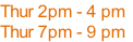 Thur 2pm - 4 pm
Thur 7pm	- 9 pm