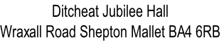Ditcheat Jubilee Hall
Wraxall Road Shepton Mallet BA4 6RB